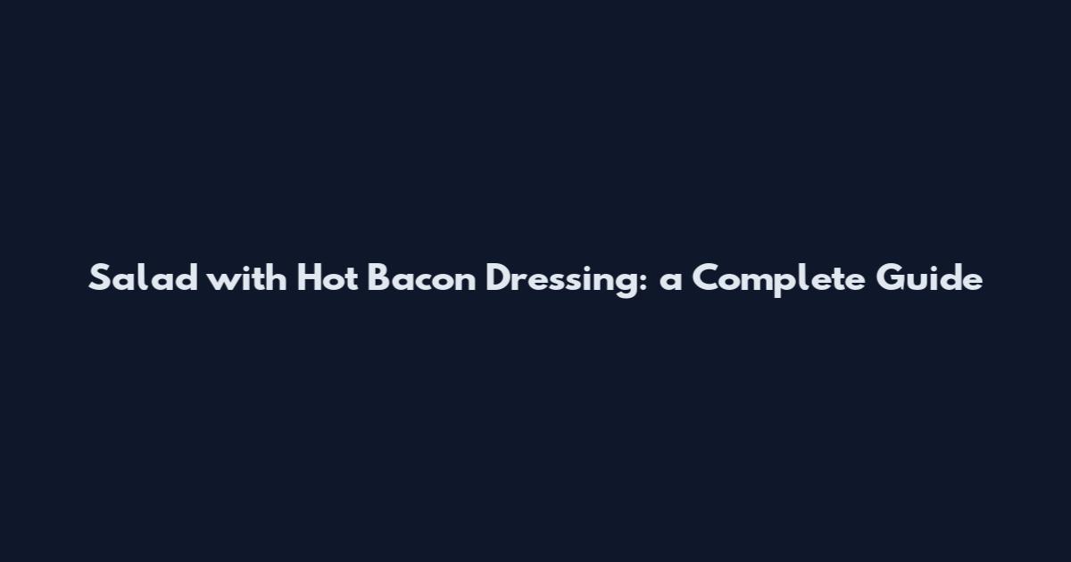 Salad with Hot Bacon Dressing: a Complete Guide