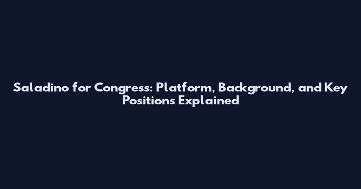 Saladino for Congress: Platform, Background, and Key Positions Explained