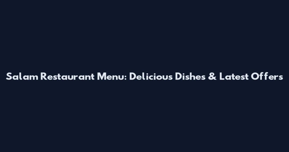 Salam Restaurant Menu: Delicious Dishes & Latest Offers