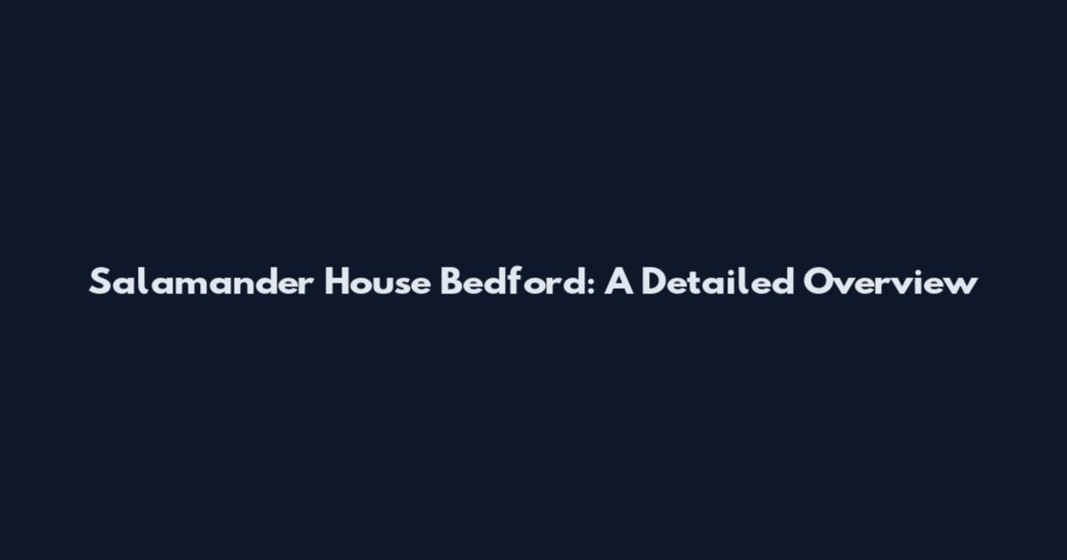 Salamander House Bedford: A Detailed Overview