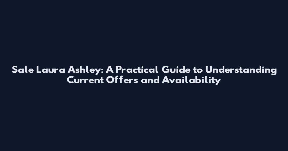 Sale Laura Ashley: A Practical Guide to Understanding Current Offers and Availability