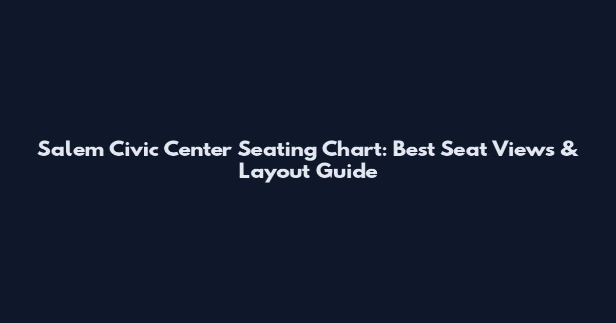Salem Civic Center Seating Chart: Best Seat Views & Layout Guide
