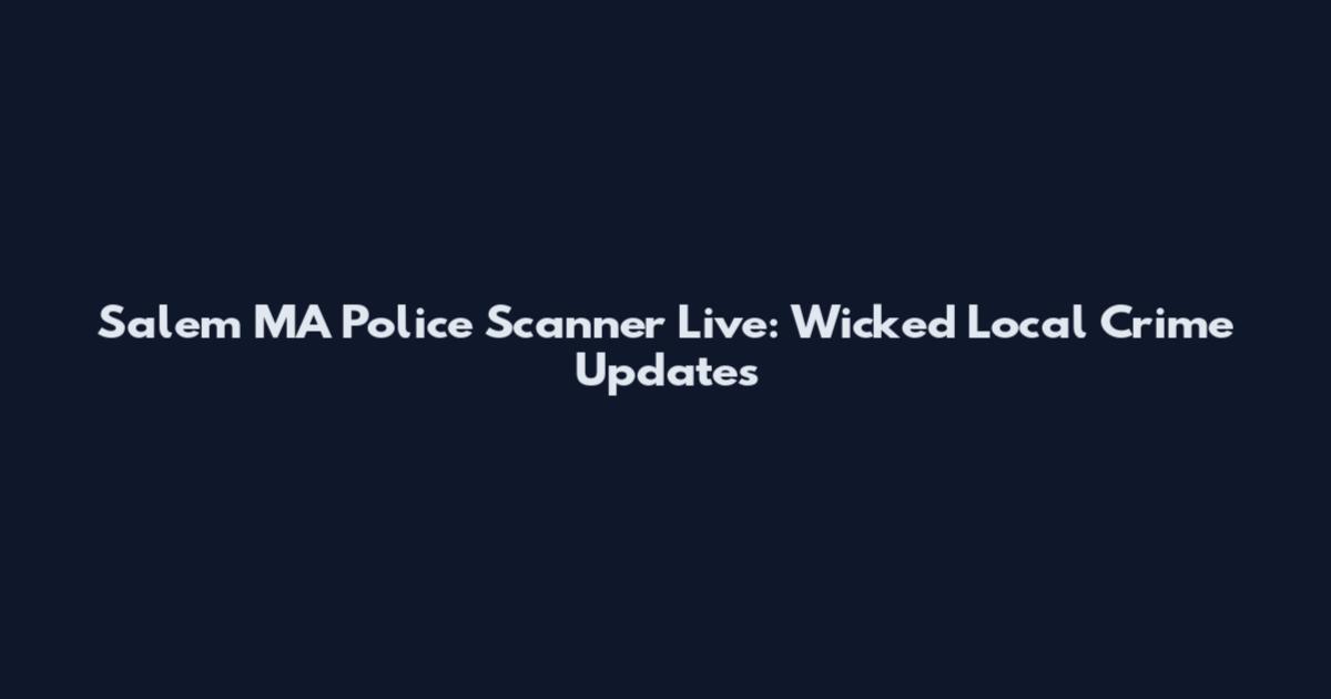 Salem MA Police Scanner Live: Wicked Local Crime Updates