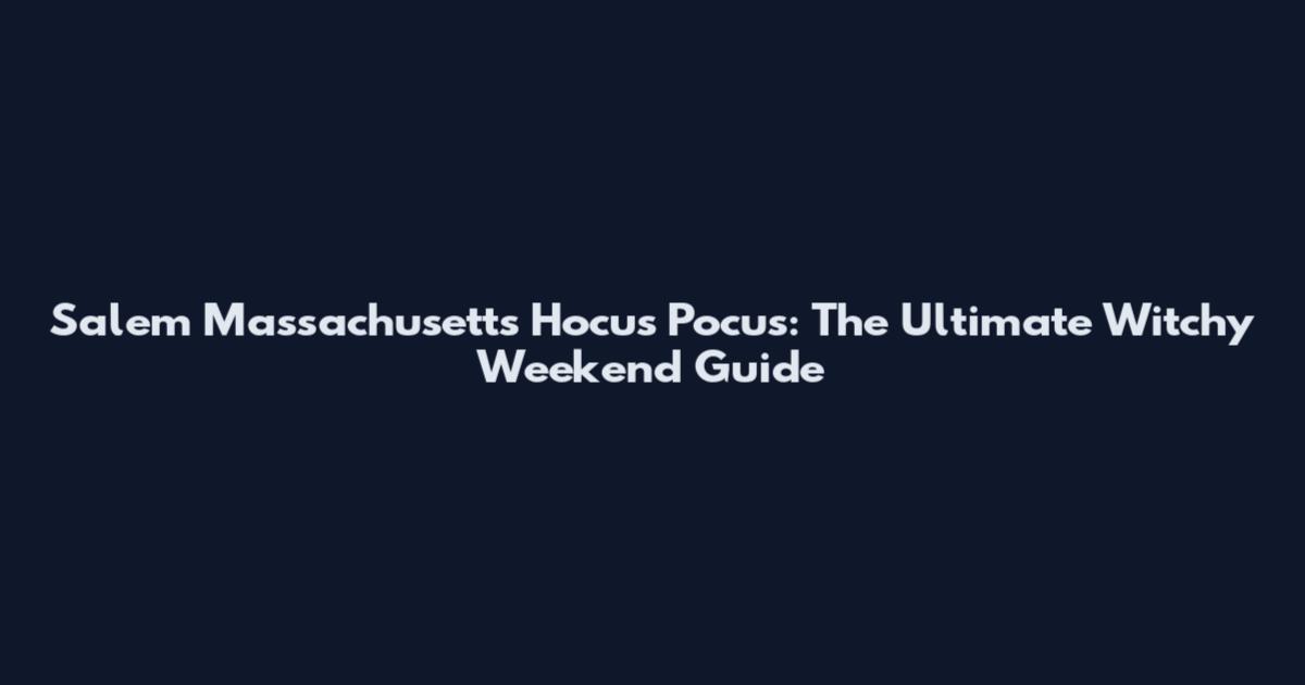 Salem Massachusetts Hocus Pocus: The Ultimate Witchy Weekend Guide
