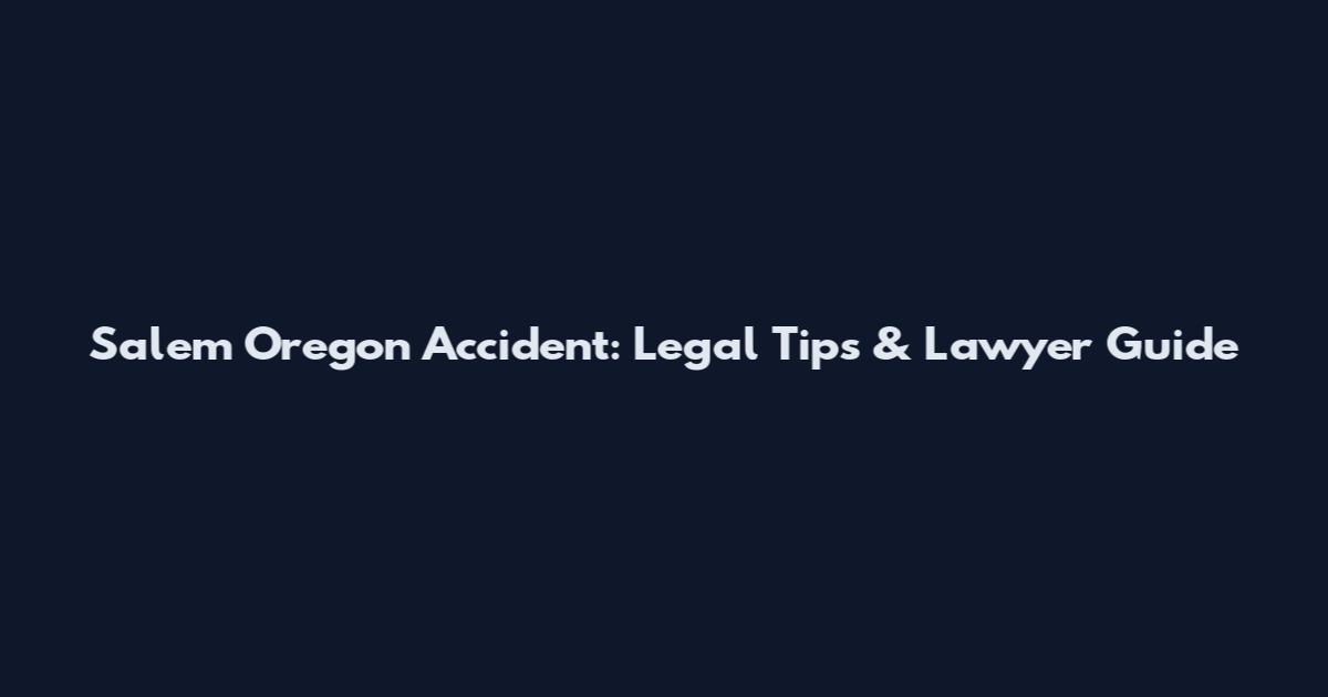 Salem Oregon Accident: Legal Tips & Lawyer Guide