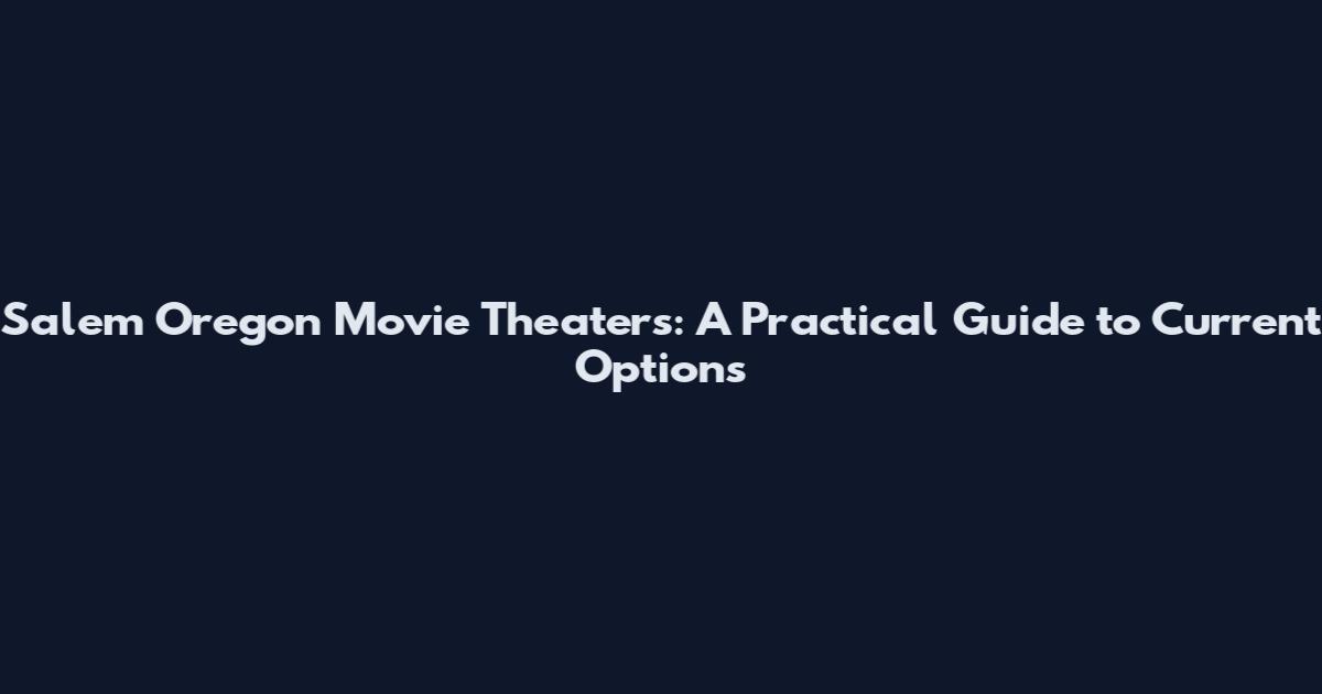 Salem Oregon Movie Theaters: A Practical Guide to Current Options