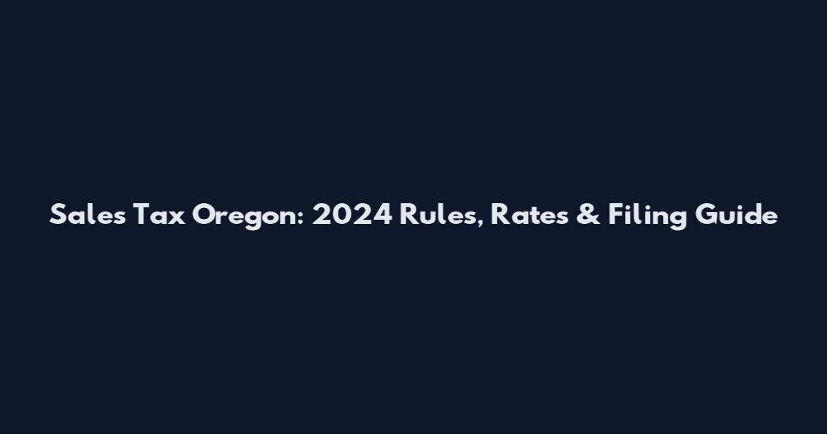 Sales Tax Oregon: 2024 Rules, Rates & Filing Guide