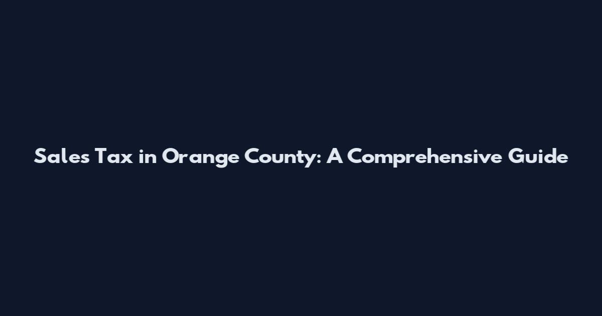 Sales Tax in Orange County: A Comprehensive Guide