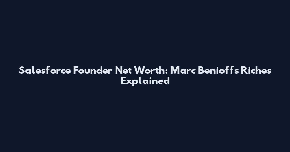 Salesforce Founder Net Worth: Marc Benioff's Riches Explained