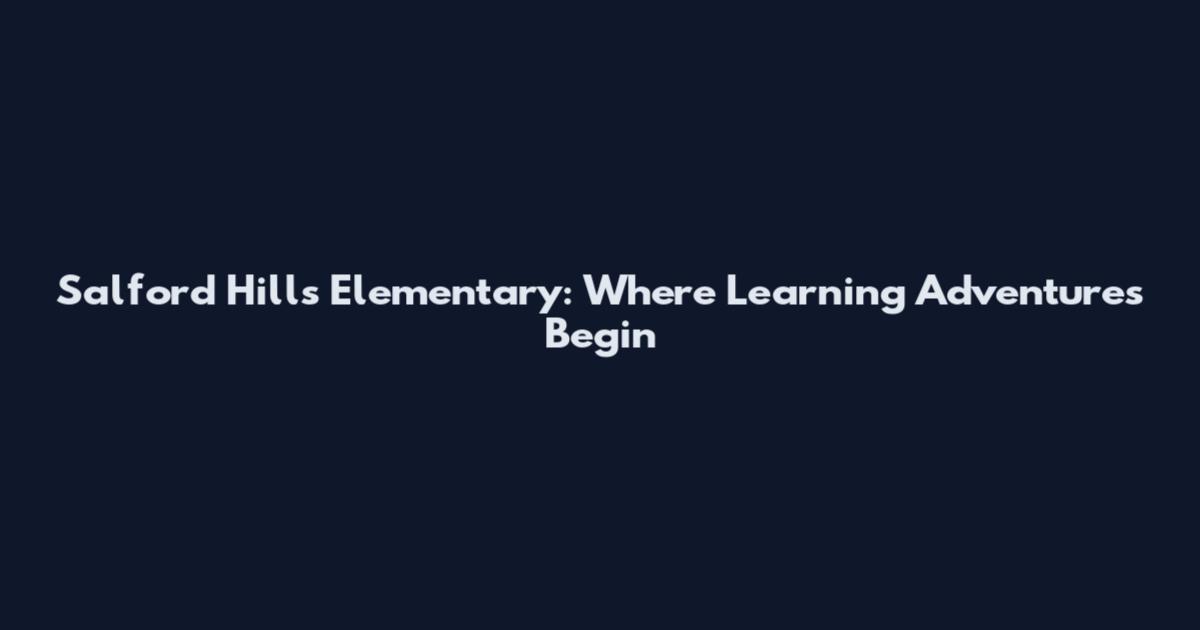 Salford Hills Elementary: Where Learning Adventures Begin