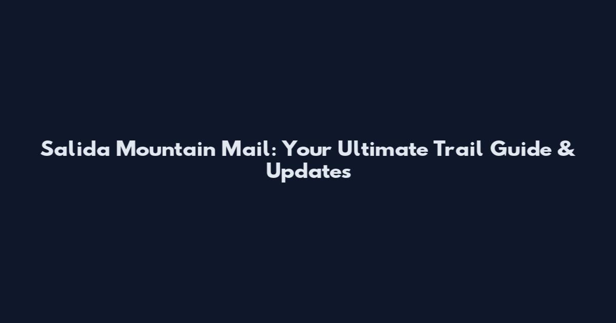 Salida Mountain Mail: Your Ultimate Trail Guide & Updates