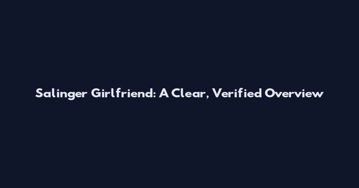 Salinger Girlfriend: A Clear, Verified Overview