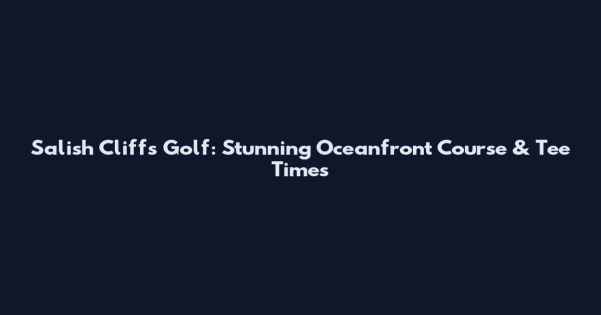 Salish Cliffs Golf: Stunning Oceanfront Course & Tee Times