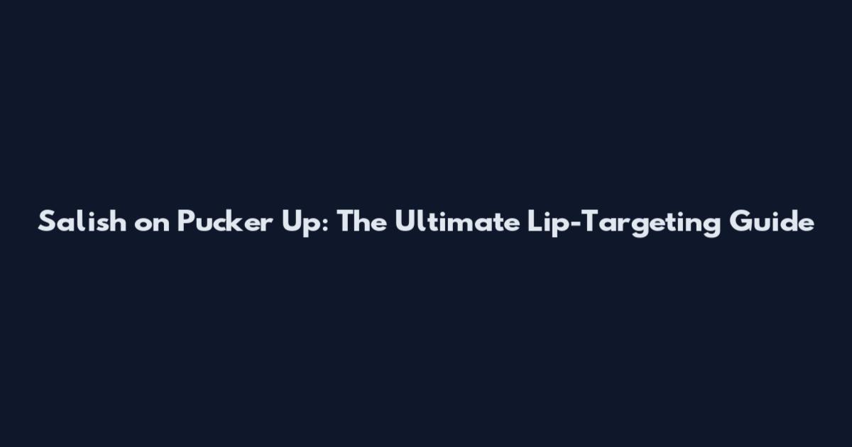 Salish on Pucker Up: The Ultimate Lip-Targeting Guide