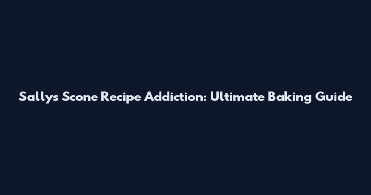 Sally's Scone Recipe Addiction: Ultimate Baking Guide