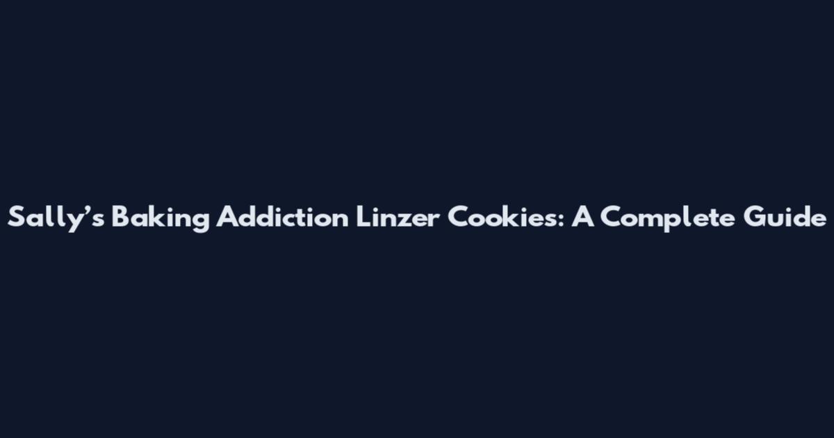 Sally’s Baking Addiction Linzer Cookies: A Complete Guide