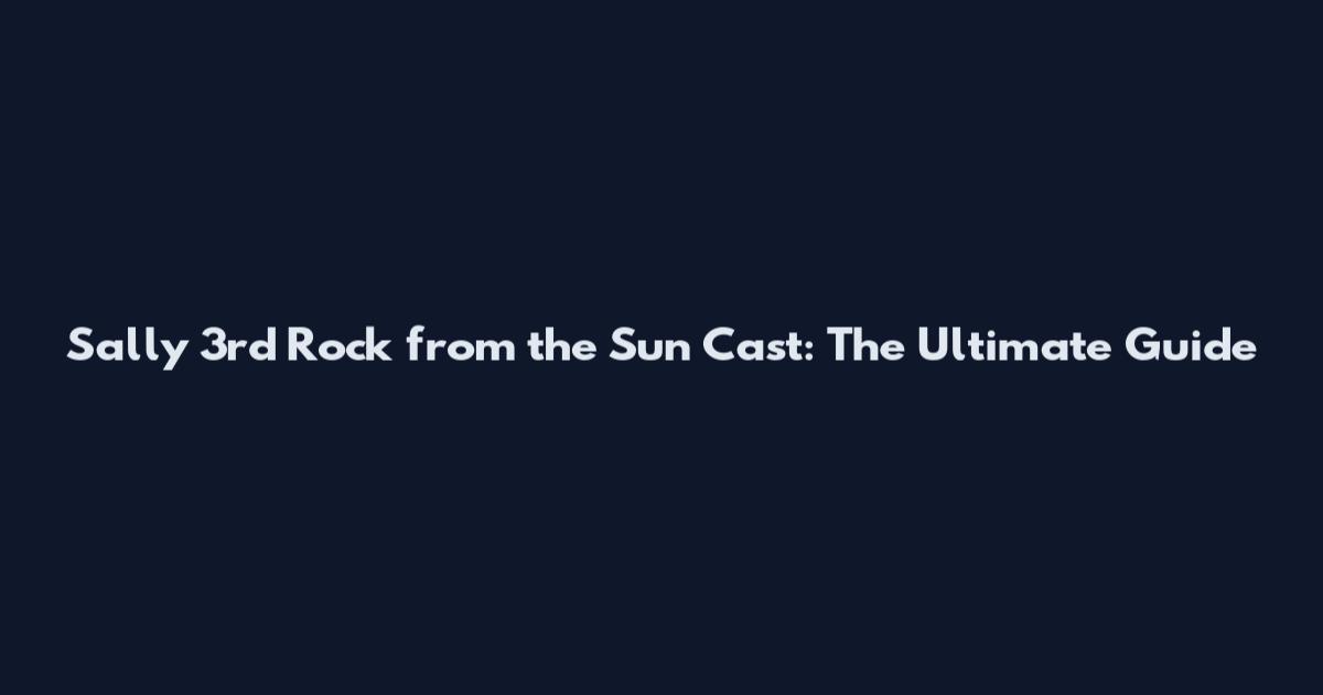 Sally 3rd Rock from the Sun Cast: The Ultimate Guide