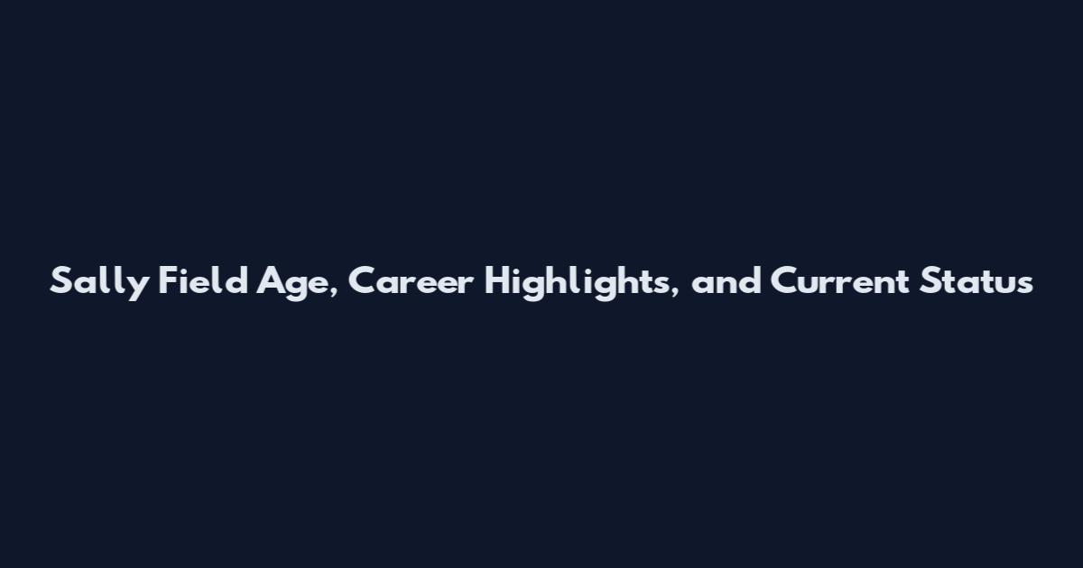 Sally Field Age, Career Highlights, and Current Status