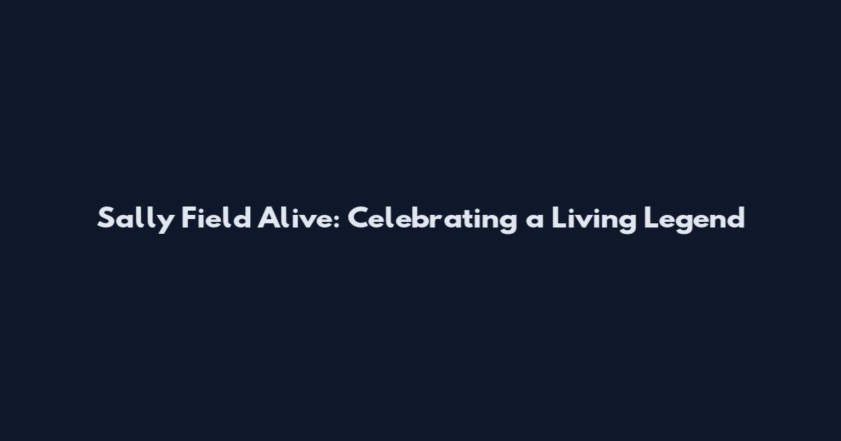 Sally Field Alive: Celebrating a Living Legend
