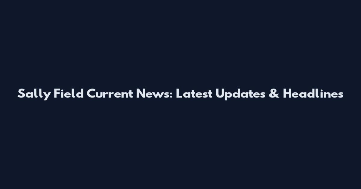 Sally Field Current News: Latest Updates & Headlines