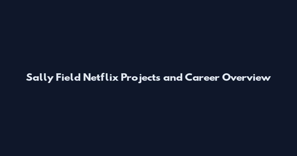 Sally Field Netflix Projects and Career Overview
