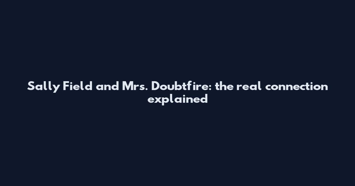 Sally Field and Mrs. Doubtfire: the real connection explained