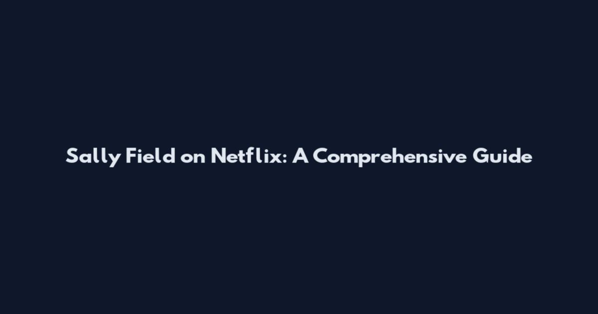 Sally Field on Netflix: A Comprehensive Guide