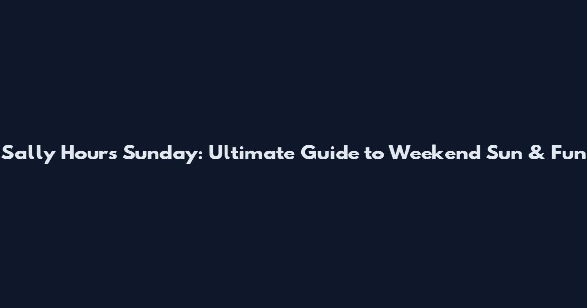 Sally Hours Sunday: Ultimate Guide to Weekend Sun & Fun