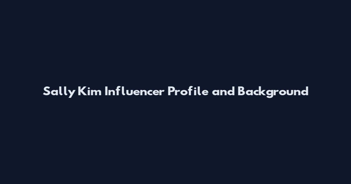 Sally Kim Influencer Profile and Background