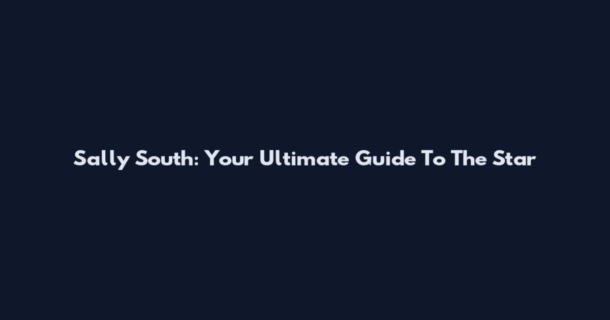 Sally South: Your Ultimate Guide To The Star