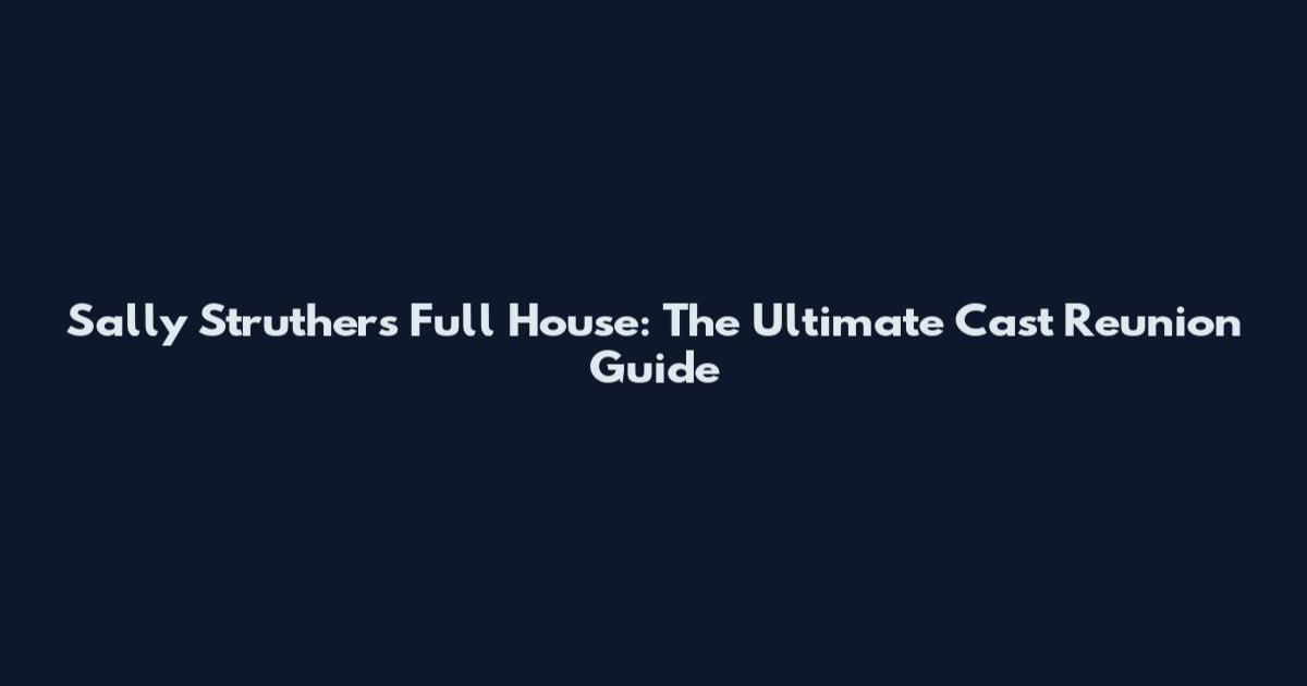 Sally Struthers Full House: The Ultimate Cast Reunion Guide