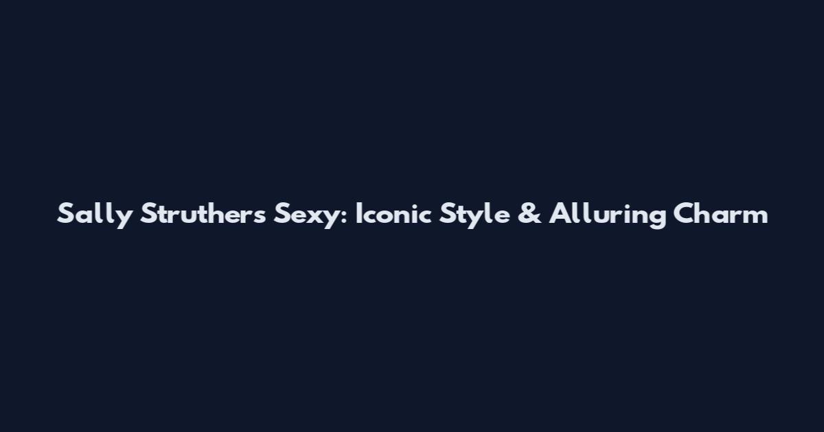 Sally Struthers Sexy: Iconic Style & Alluring Charm