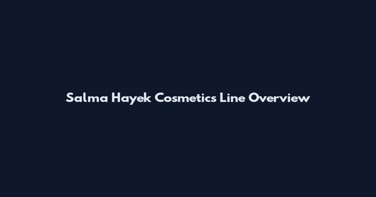 Salma Hayek Cosmetics Line Overview
