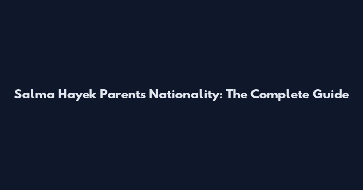 Salma Hayek Parents Nationality: The Complete Guide