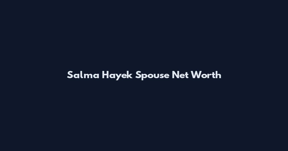 Salma Hayek Spouse Net Worth