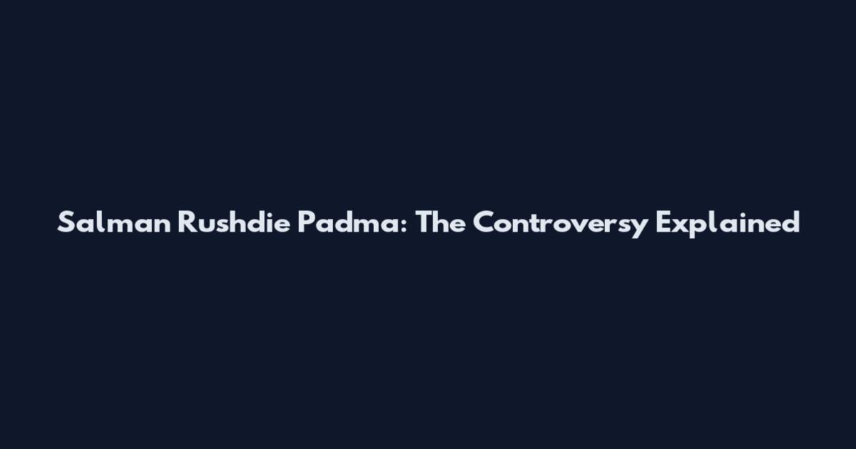 Salman Rushdie Padma: The Controversy Explained