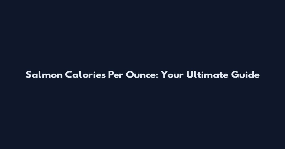 Salmon Calories Per Ounce: Your Ultimate Guide