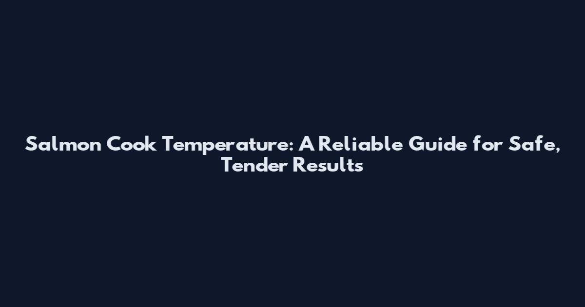 Salmon Cook Temperature: A Reliable Guide for Safe, Tender Results