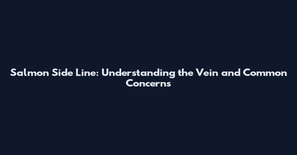 Salmon Side Line: Understanding the Vein and Common Concerns