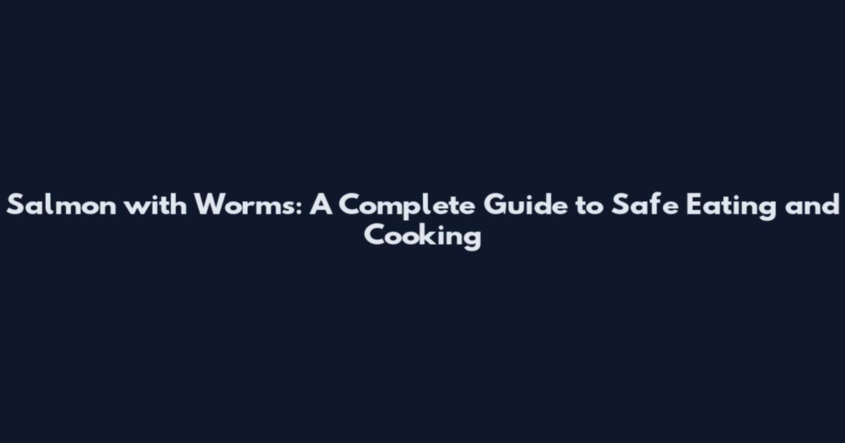 Salmon with Worms: A Complete Guide to Safe Eating and Cooking