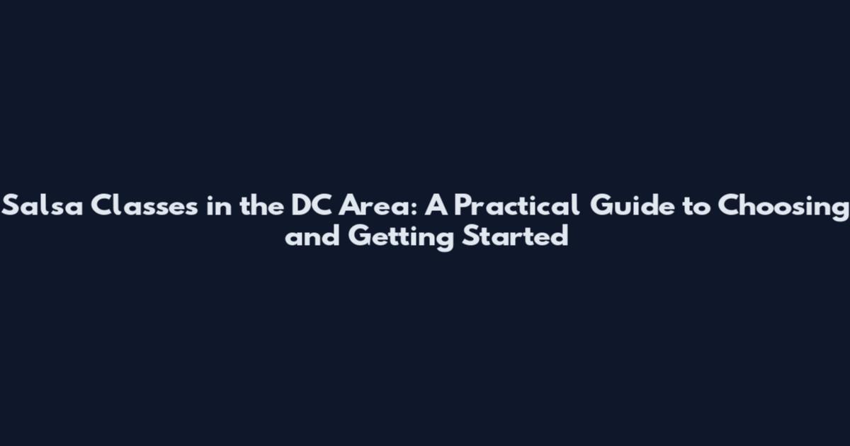 Salsa Classes in the DC Area: A Practical Guide to Choosing and Getting Started