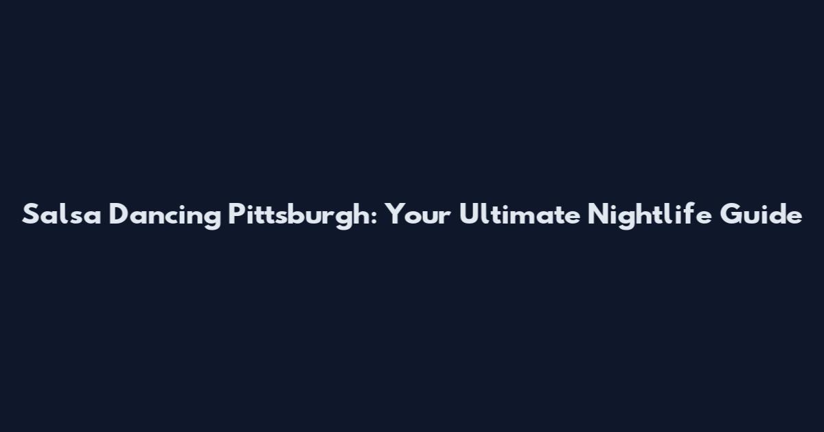 Salsa Dancing Pittsburgh: Your Ultimate Nightlife Guide