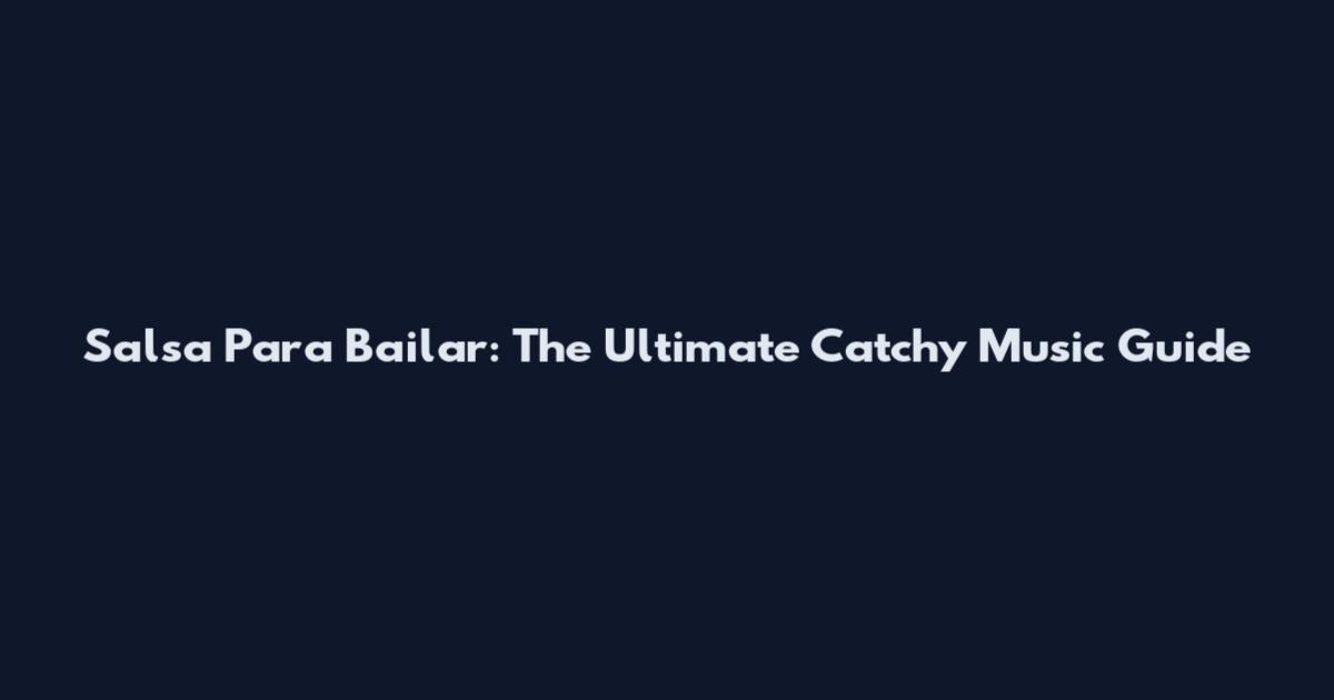 Salsa Para Bailar: The Ultimate Catchy Music Guide