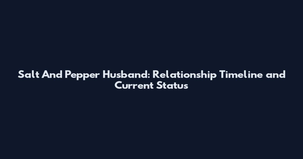 Salt And Pepper Husband: Relationship Timeline and Current Status