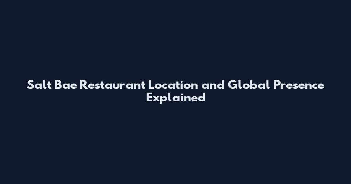 Salt Bae Restaurant Location and Global Presence Explained