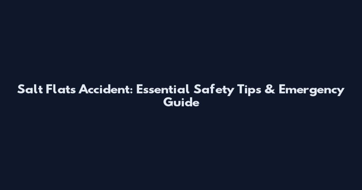 Salt Flats Accident: Essential Safety Tips & Emergency Guide