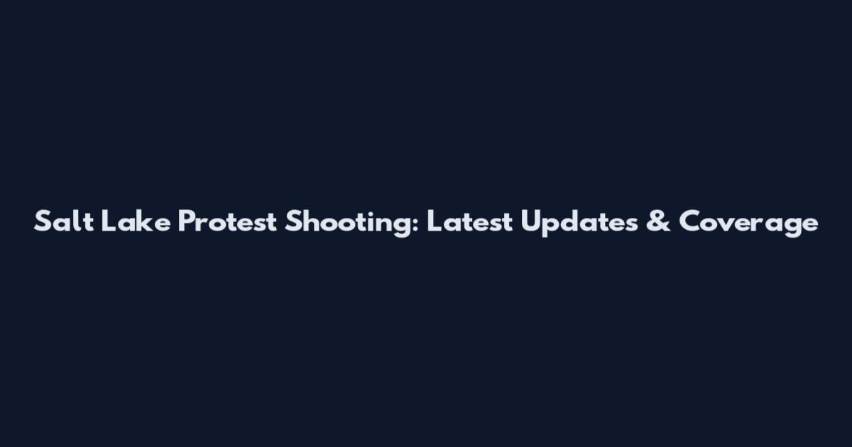 Salt Lake Protest Shooting: Latest Updates & Coverage
