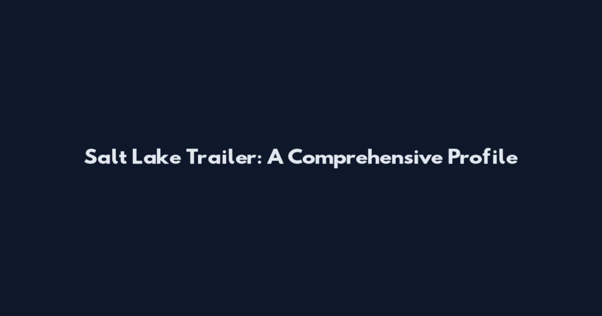 Salt Lake Trailer: A Comprehensive Profile