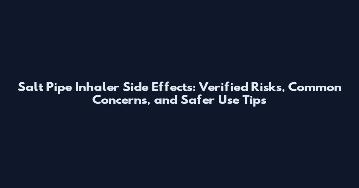 Salt Pipe Inhaler Side Effects: Verified Risks, Common Concerns, and Safer Use Tips