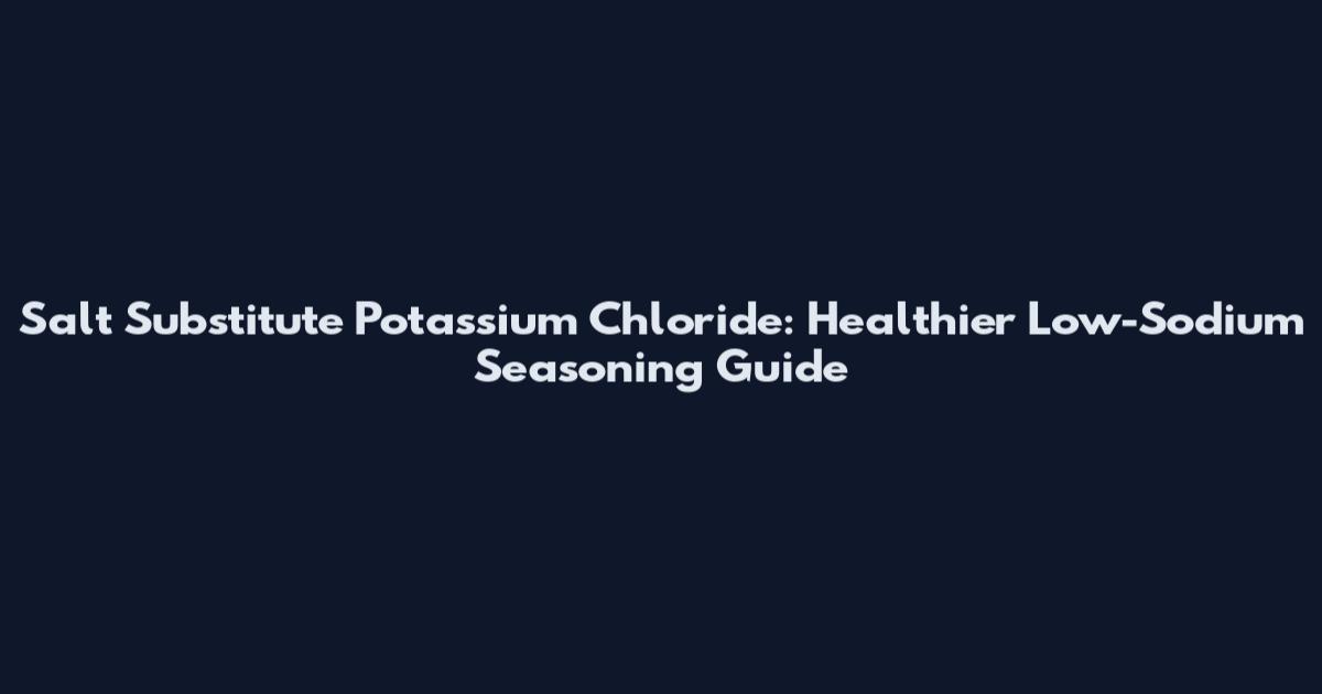 Salt Substitute Potassium Chloride: Healthier Low-Sodium Seasoning Guide